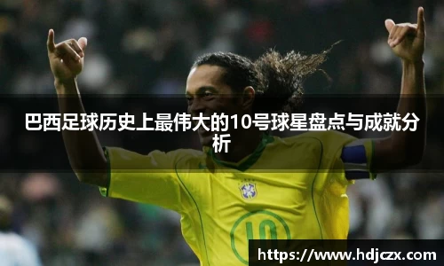 巴西足球历史上最伟大的10号球星盘点与成就分析