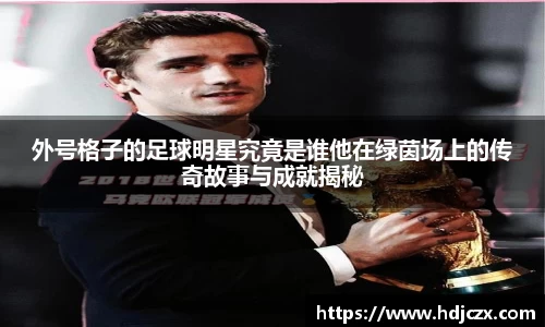 外号格子的足球明星究竟是谁他在绿茵场上的传奇故事与成就揭秘