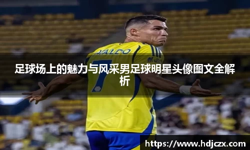 足球场上的魅力与风采男足球明星头像图文全解析