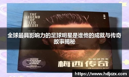 全球最具影响力的足球明星是谁他的成就与传奇故事揭秘