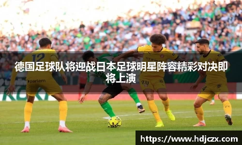 德国足球队将迎战日本足球明星阵容精彩对决即将上演